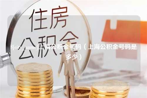 固安上海公积金号码（上海公积金号码是多少）